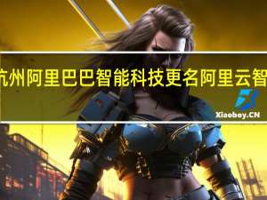 杭州阿里巴巴智能科技更名阿里云智能科技