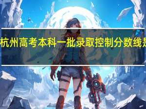 杭州高考本科一批录取控制分数线是多少