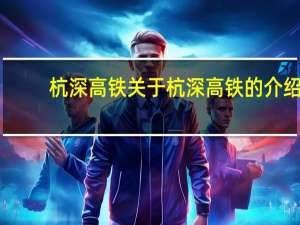 杭深高铁 关于杭深高铁的介绍
