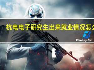 杭电电子研究生出来就业情况怎么样