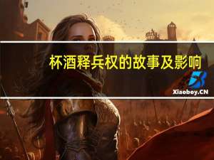 杯酒释兵权的故事及影响（ldquo 杯酒释兵权 rdquo 故事简介）