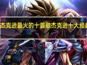 杰克逊最火的十首歌 杰克逊十大经典歌曲