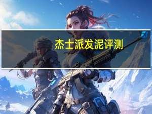杰士派发泥评测（杰士派）
