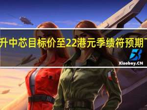 杰富瑞升中芯目标价至22港元 季绩符预期下季指引略逊