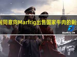 杰富瑞同意向Marfrig出售国家牛肉的剩余31％权益