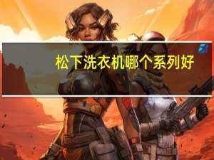 松下洗衣机哪个系列好
