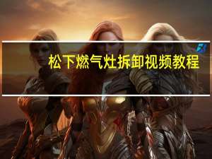 松下燃气灶拆卸视频教程（松下燃气灶）