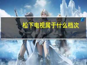 松下电视属于什么档次