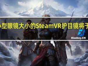 松下的小型眼镜大小的SteamVR护目镜将于今年春天上市