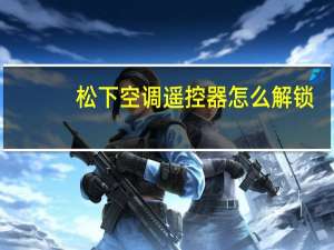 松下空调遥控器怎么解锁