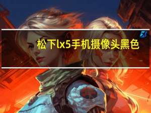 松下lx5手机摄像头黑色