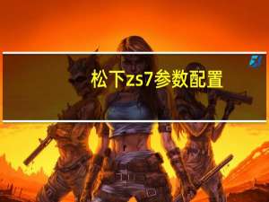 松下zs7参数配置（松下zs7gk）