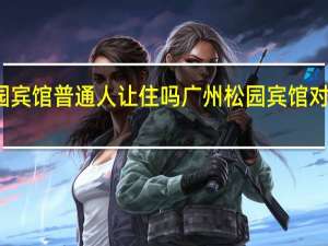 松园宾馆普通人让住吗 广州松园宾馆对外开放吗