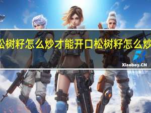 松树籽怎么炒才能开口 松树籽怎么炒能裂口