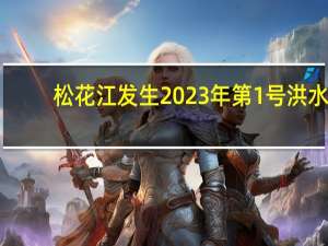 松花江发生2023年第1号洪水