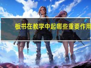 板书在教学中起哪些重要作用：