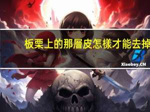 板栗上的那層皮怎樣才能去掉