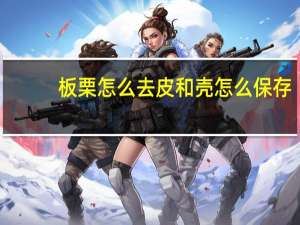 板栗怎么去皮和壳怎么保存（板栗怎么去皮和壳）