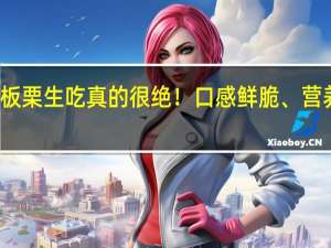 板栗生吃真的很绝！口感鲜脆、营养丰富