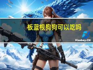 板蓝根狗狗可以吃吗