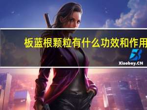 板蓝根颗粒有什么功效和作用（板蓝根颗粒的作用与功效）