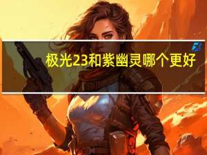 极光23和紫幽灵哪个更好
