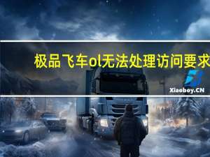 极品飞车ol无法处理访问要求（极品飞车ol无限金币）
