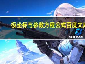 极坐标与参数方程公式百度文库（极坐标与参数方程公式）