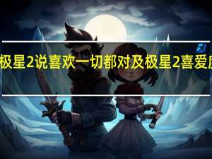 极星2说喜欢一切都对及极星2喜爱度调查