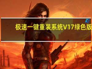 极速一键重装系统 V17 绿色版（极速一键重装系统 V17 绿色版功能简介）