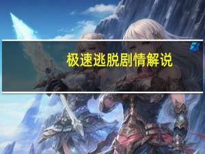 极速逃脱剧情解说（极速逃生攻略）