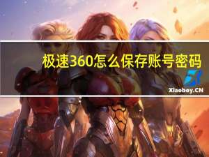 极速360怎么保存账号密码（极速360）