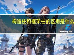 构造柱和框架柱的区别是什么