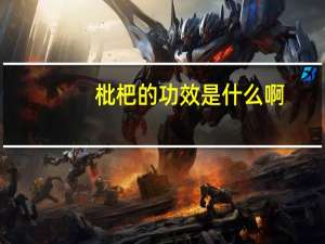 枇杷的功效是什么啊（枇杷的功效是什么）