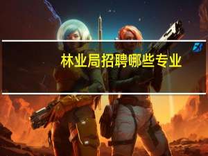 林业局招聘哪些专业