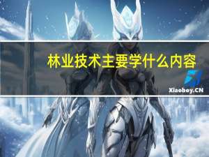 林业技术主要学什么内容