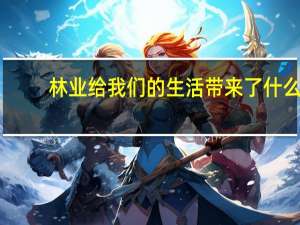林业给我们的生活带来了什么