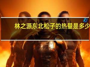 林之源 东北松子的热量是多少