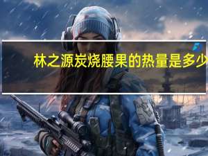 林之源 炭烧腰果的热量是多少