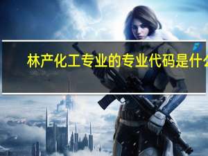 林产化工专业的专业代码是什么