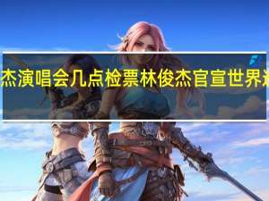 林俊杰演唱会几点检票 林俊杰官宣世界巡回演唱会