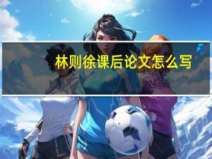 林则徐课后论文怎么写