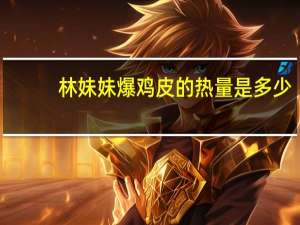 林妹妹 爆鸡皮的热量是多少