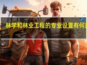 林学和林业工程的专业设置有何差异，就业方向有何不同
