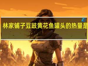 林家铺子 豆豉黄花鱼罐头的热量是多少