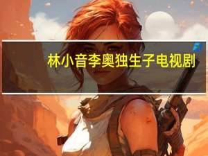 林小音李奥独生子电视剧（林小音李奥）
