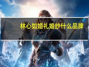 林心如婚礼婚纱什么品牌
