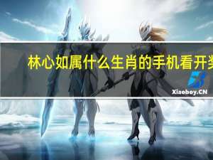 林心如属什么生肖的手机看开奖（林心如属什么）