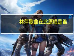 林萍歌曲在此原唱是谁（林萍歌曲大全）