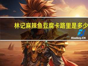 林记 麻辣鱼豆腐卡路里是多少